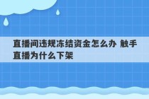 直播间违规冻结资金怎么办 触手直播为什么下架