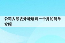 公司入职去外地培训一个月的简单介绍