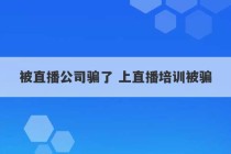 被直播公司骗了 上直播培训被骗