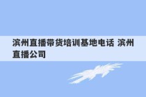 滨州直播带货培训基地电话 滨州直播公司