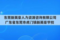 东莞新英豪人力资源咨询有限公司 广东省东莞市虎门镇新英豪学校