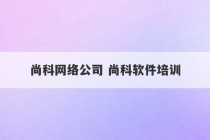 尚科网络公司 尚科软件培训