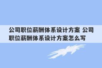 公司职位薪酬体系设计方案 公司职位薪酬体系设计方案怎么写