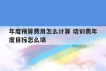 年度预算费用怎么计算 培训费年度目标怎么填