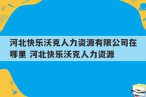 河北快乐沃克人力资源有限公司在哪里 河北快乐沃克人力资源