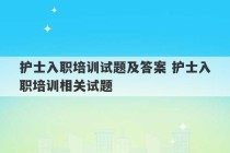 护士入职培训试题及答案 护士入职培训相关试题