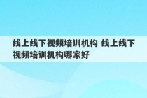 线上线下视频培训机构 线上线下视频培训机构哪家好