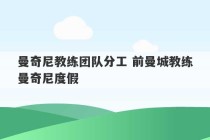 曼奇尼教练团队分工 前曼城教练曼奇尼度假