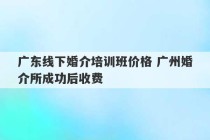 广东线下婚介培训班价格 广州婚介所成功后收费