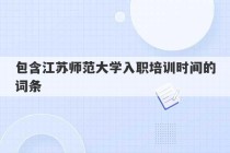 包含江苏师范大学入职培训时间的词条