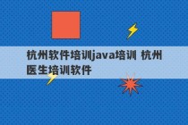 杭州软件培训java培训 杭州医生培训软件