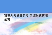 筑城人力资源公司 筑城投资有限公司