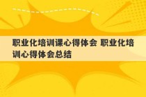 职业化培训课心得体会 职业化培训心得体会总结