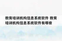 教育培训机构信息系统软件 教育培训机构信息系统软件有哪些