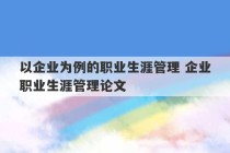 以企业为例的职业生涯管理 企业职业生涯管理论文