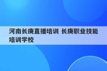 河南长庚直播培训 长庚职业技能培训学校