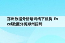 郑州数据分析培训线下机构 Excel数据分析郑州招聘