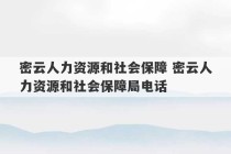 密云人力资源和社会保障 密云人力资源和社会保障局电话