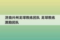 济南兴州足球教练团队 足球教练激励团队