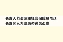 长寿人力资源和社会保障局电话 长寿区人力资源咨询怎么查