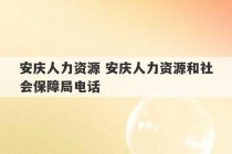 安庆人力资源 安庆人力资源和社会保障局电话