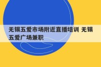 无锡五爱市场附近直播培训 无锡五爱广场兼职