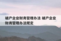 破产企业财务管理办法 破产企业财务管理办法规定