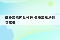 健身教练团队外包 健身教练培训包吃住