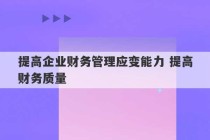 提高企业财务管理应变能力 提高财务质量