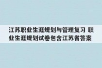 江苏职业生涯规划与管理复习 职业生涯规划试卷包含江苏省答案