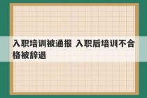 入职培训被通报 入职后培训不合格被辞退