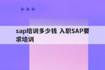 sap培训多少钱 入职SAP要求培训