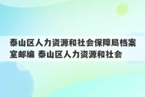 泰山区人力资源和社会保障局档案室邮编 泰山区人力资源和社会