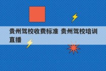 贵州驾校收费标准 贵州驾校培训直播