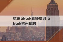 杭州tiktok直播培训 tiktok杭州招聘