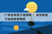 广州法考线下培训班 广州法考线下培训班有哪些