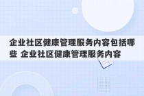 企业社区健康管理服务内容包括哪些 企业社区健康管理服务内容