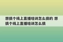 想搞个线上直播培训怎么搞的 想搞个线上直播培训怎么搞