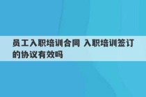 员工入职培训合同 入职培训签订的协议有效吗