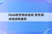 itlab软件测试培训 软件测试培训班推荐