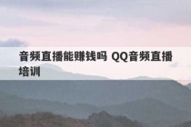 音频直播能赚钱吗 QQ音频直播培训