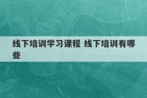 线下培训学习课程 线下培训有哪些