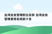 台湾企业管理职位名称 台湾企业管理者排名榜前十名