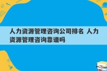 人力资源管理咨询公司排名 人力资源管理咨询靠谱吗