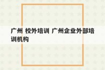 广州 校外培训 广州企业外部培训机构