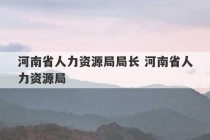 河南省人力资源局局长 河南省人力资源局