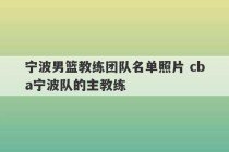 宁波男篮教练团队名单照片 cba宁波队的主教练