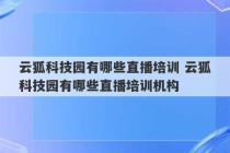 云狐科技园有哪些直播培训 云狐科技园有哪些直播培训机构