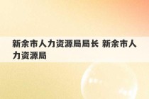 新余市人力资源局局长 新余市人力资源局