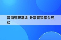 营销管理基金 分享营销基金经验